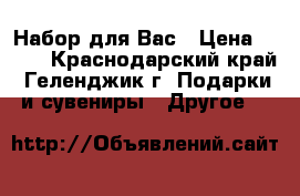Набор для Вас › Цена ­ 250 - Краснодарский край, Геленджик г. Подарки и сувениры » Другое   
